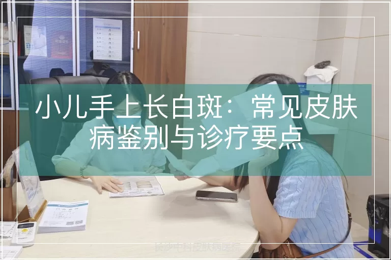 小儿手上长白斑：常见皮肤病鉴别与诊疗要点