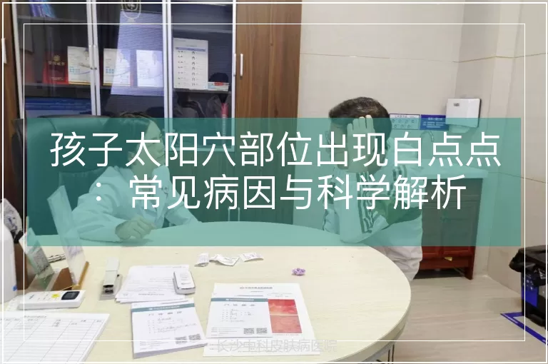 孩子太阳穴部位出现白点点：常见病因与科学解析