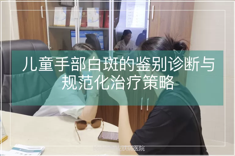 儿童手部白斑的鉴别诊断与规范化治疗策略