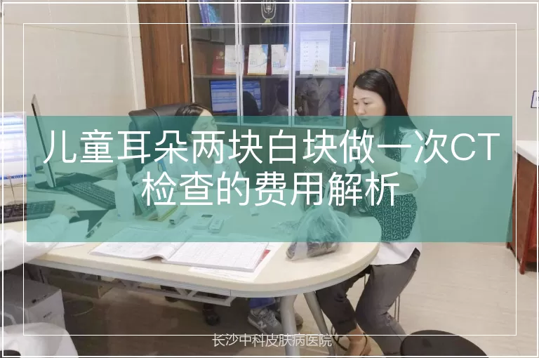 儿童耳朵两块白块做一次CT检查的费用解析