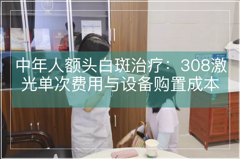 中年人额头白斑治疗：308激光单次费用与设备购置成本解析