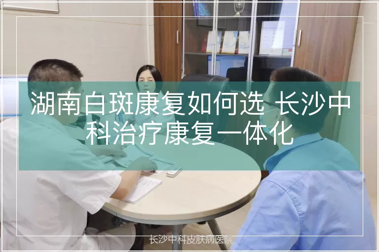 湖南白斑康复如何选 长沙中科治疗康复一体化