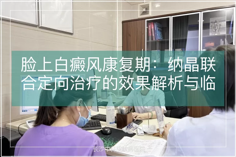 脸上白癜风康复期：纳晶联合定向治疗的效果解析与临床价值