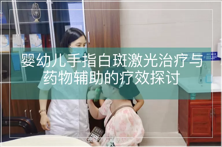 婴幼儿手指白斑激光治疗与药物辅助的疗效探讨