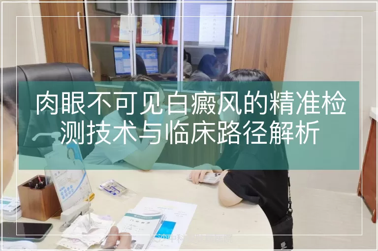 肉眼不可见白癜风的精准检测技术与临床路径解析