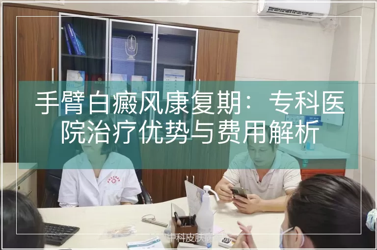 手臂白癜风康复期：专科医院治疗优势与费用解析