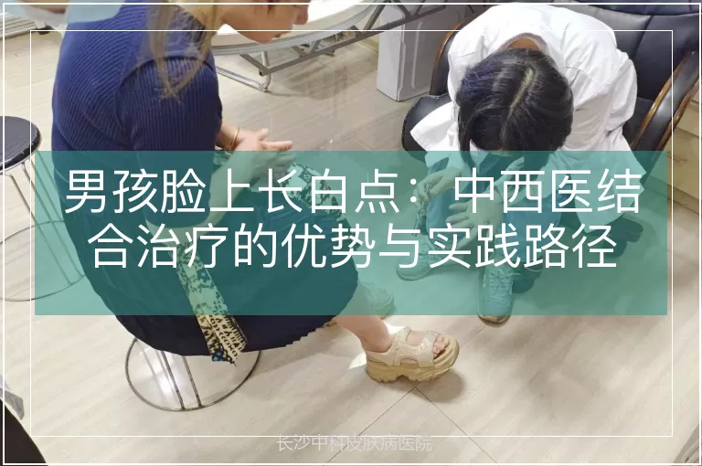 男孩脸上长白点：中西医结合治疗的优势与实践路径