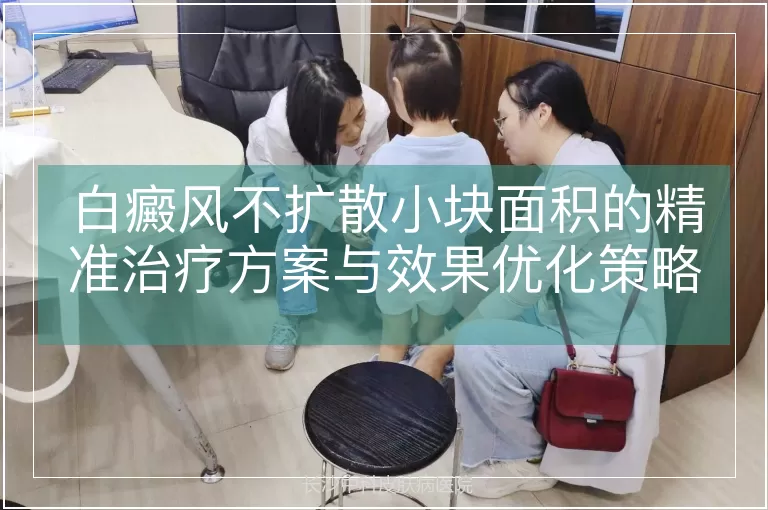 白癜风不扩散小块面积的精准治疗方案与效果优化策略