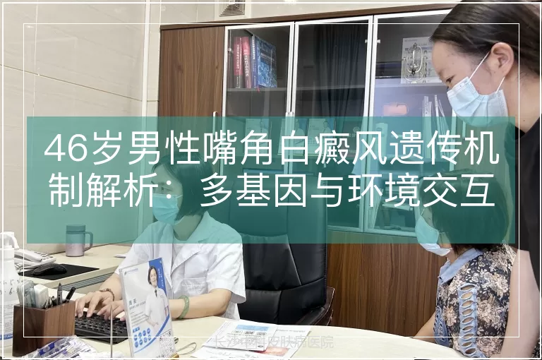 46岁男性嘴角白癜风遗传机制解析：多基因与环境交互作用的临床视角