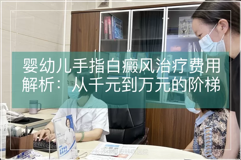婴幼儿手指白癜风治疗费用解析:从千元到万元的阶梯式成本分析