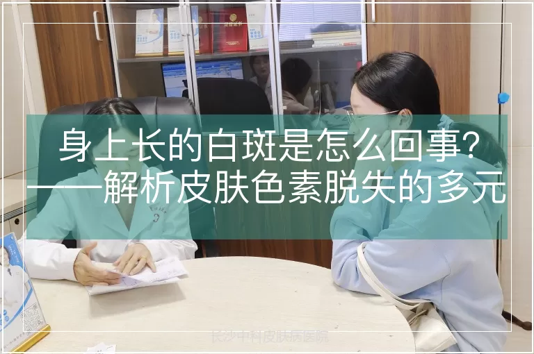 身上长的白斑是怎么回事？——解析皮肤色素脱失的多元病因与科学应对