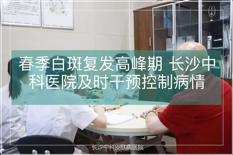 春季白斑复发高峰期 长沙中科医院及时干预控制病情