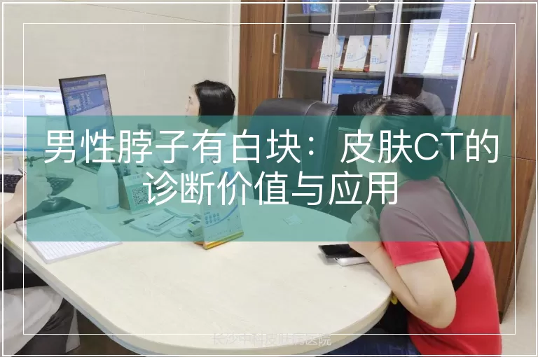 男性脖子有白块：皮肤CT的诊断价值与应用