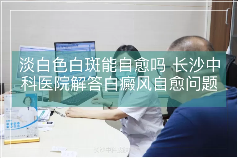 淡白色白斑能自愈吗 长沙中科医院解答白癜风自愈问题