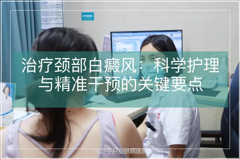 治疗颈部白癜风：科学护理与精准干预的关键要点