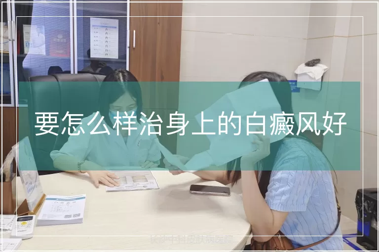 要怎么样治身上的白癜风好