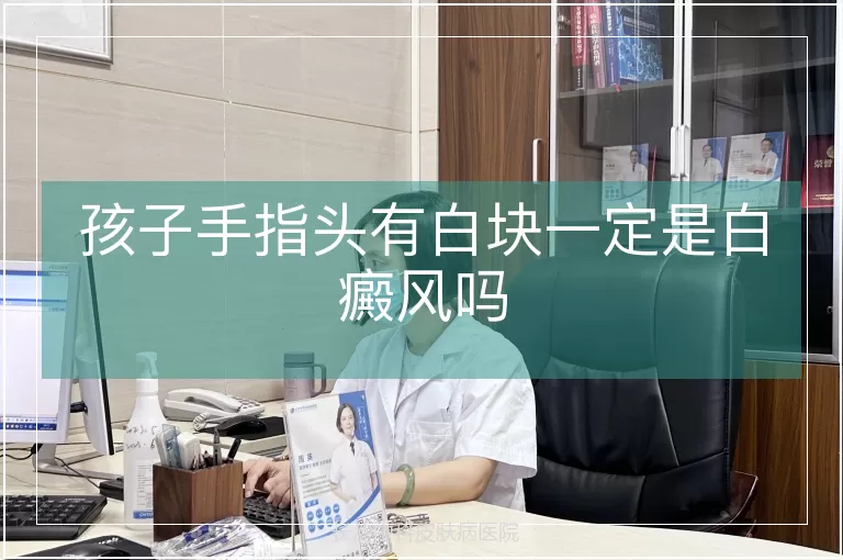 孩子手指头有白块一定是白癜风吗