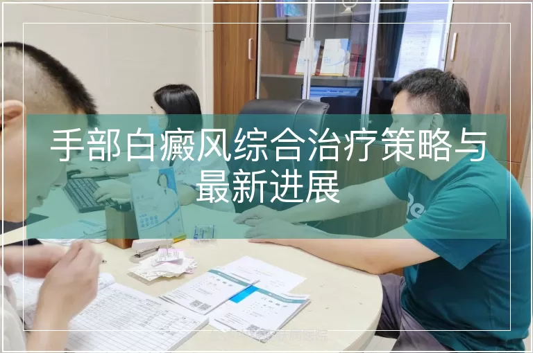 手部白癜风综合治疗策略与最新进展