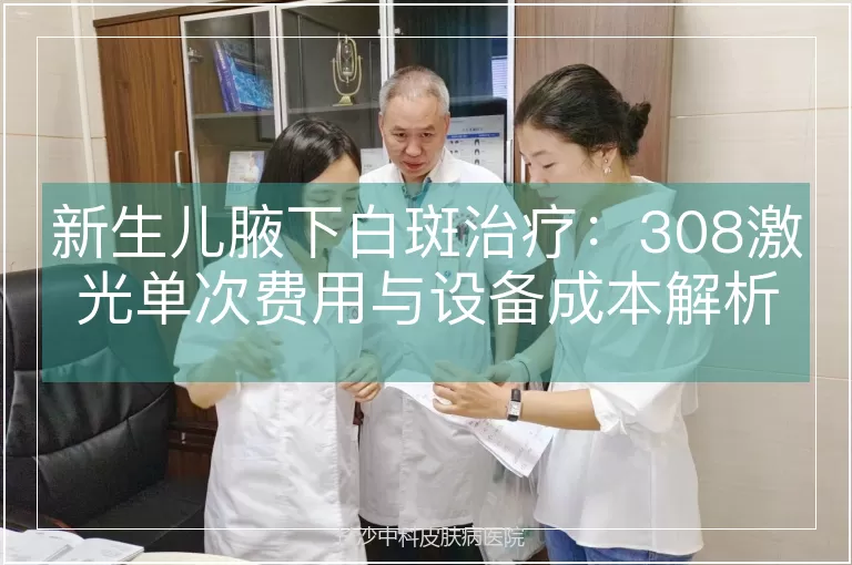 新生儿腋下白斑治疗:308激光单次费用与设备成本解析
