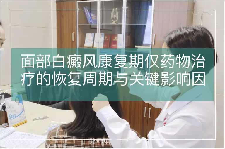 面部白癜风康复期仅药物治疗的恢复周期与关键影响因素分析