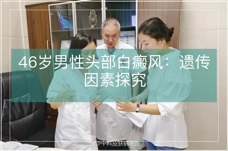 46岁男性头部白癜风:遗传因素探究