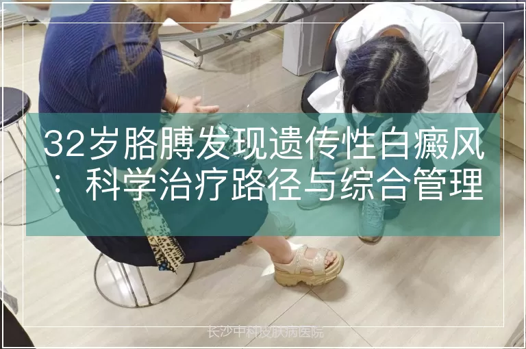32岁胳膊发现遗传性白癜风：科学治疗路径与综合管理策略