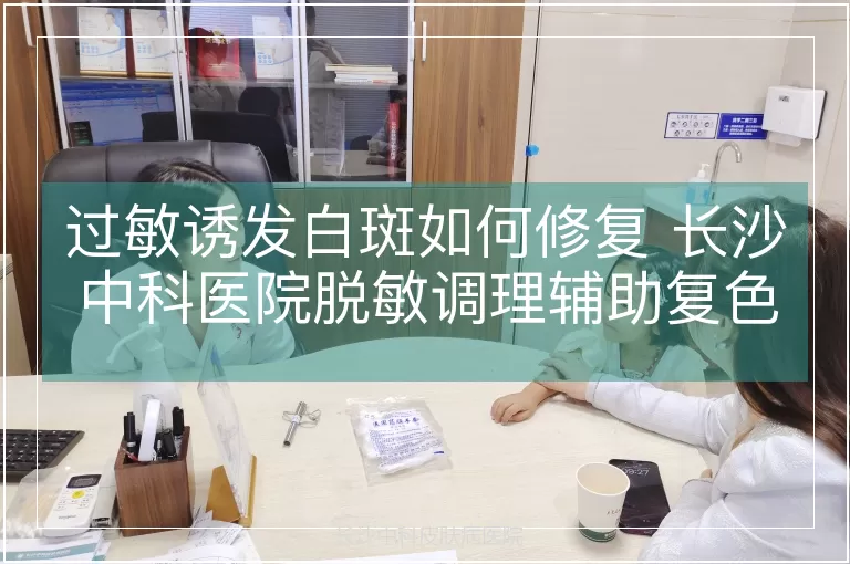 过敏诱发白斑如何修复 长沙中科医院脱敏调理辅助复色