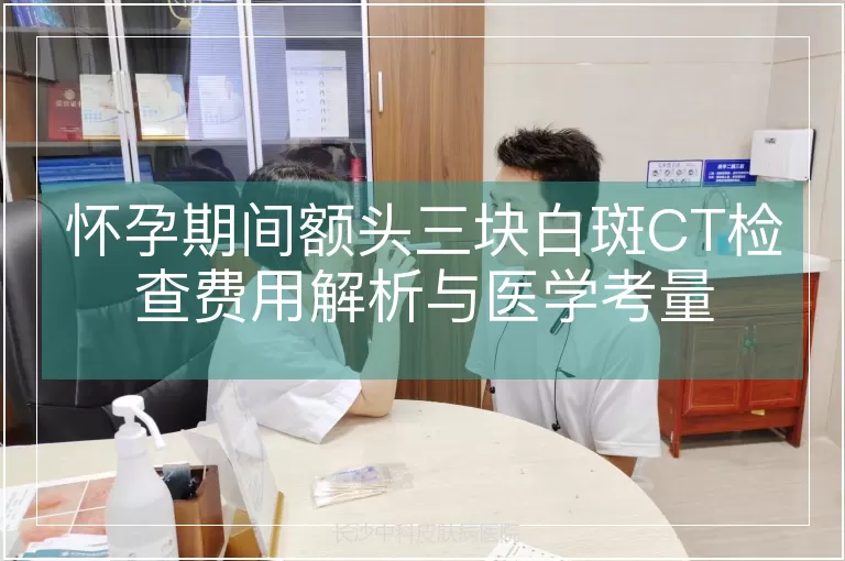 怀孕期间额头三块白斑CT检查费用解析与医学考量