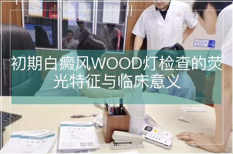 初期白癜风WOOD灯检查的荧光特征与临床意义