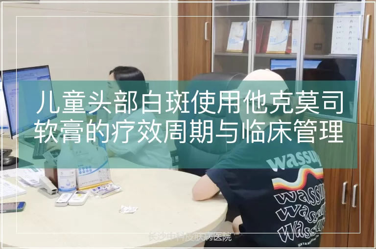 儿童头部白斑使用他克莫司软膏的疗效周期与临床管理