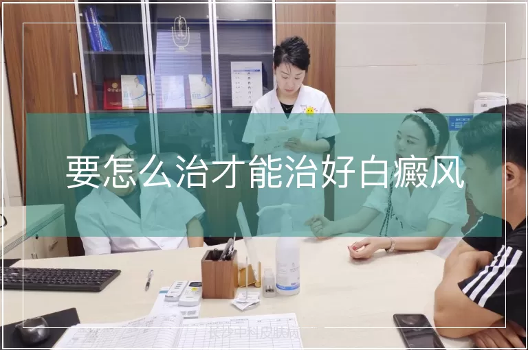 要怎么治才能治好白癜风