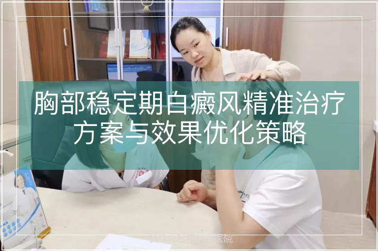 胸部稳定期白癜风精准治疗方案与效果优化策略