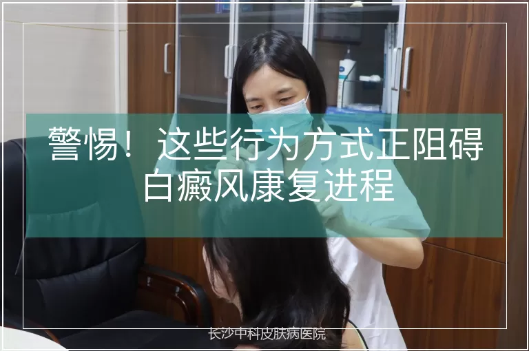 警惕！这些行为方式正阻碍白癜风康复进程