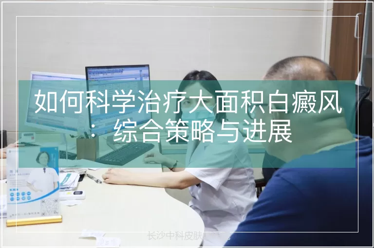 如何科学治疗大面积白癜风：综合策略与进展