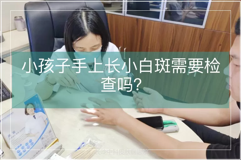 小孩子手上长小白斑需要检查吗？