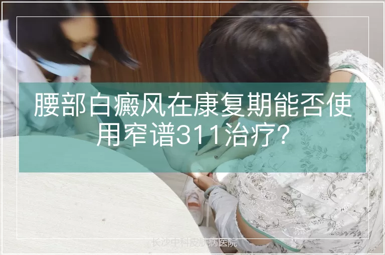 腰部白癜风在康复期能否使用窄谱311治疗?