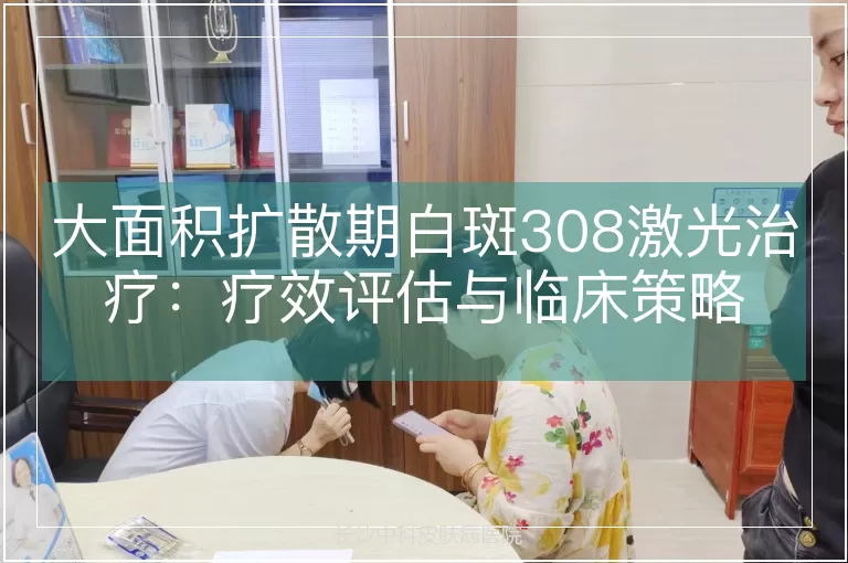 大面积扩散期白斑308激光治疗：疗效评估与临床策略