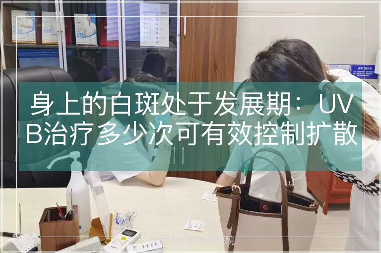 身上的白斑处于发展期：UVB治疗多少次可有效控制扩散？