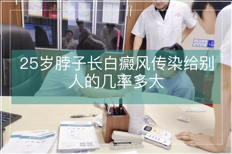 25岁脖子长白癜风传染给别人的几率多大