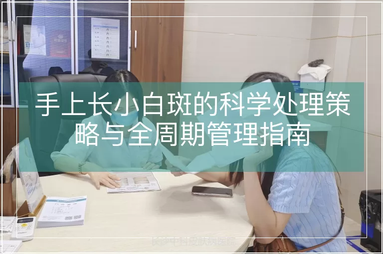 手上长小白斑的科学处理策略与全周期管理指南