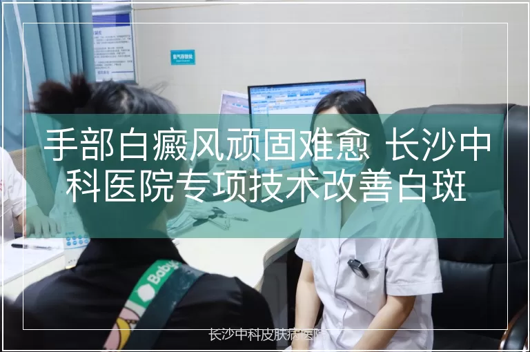 手部白癜风顽固难愈 长沙中科医院专项技术改善白斑