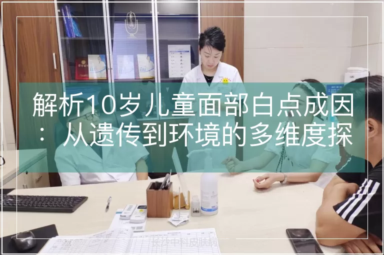 解析10岁儿童面部白点成因：从遗传到环境的多维度探究