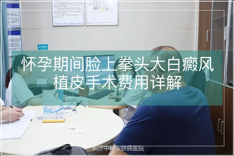 怀孕期间脸上拳头大白癜风植皮手术费用详解