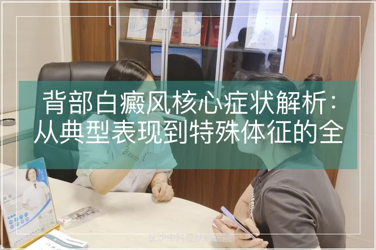 背部白癜风核心症状解析：从典型表现到特殊体征的全面梳理