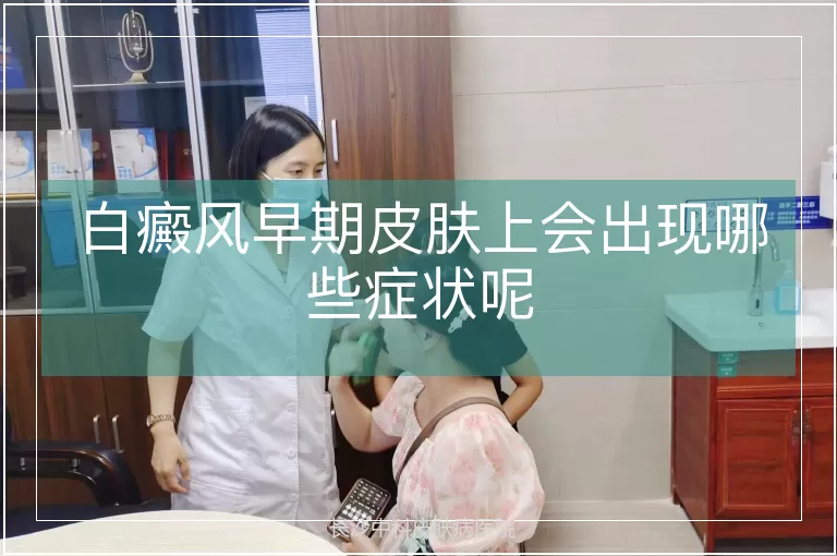 白癜风早期皮肤上会出现哪些症状呢