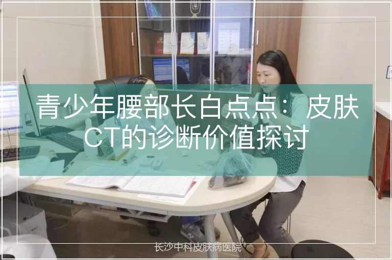 青少年腰部长白点点：皮肤CT的诊断价值探讨