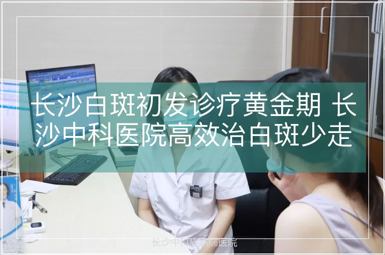 长沙白斑初发诊疗黄金期 长沙中科医院高效治白斑少走弯路
