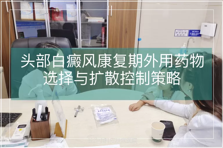 头部白癜风康复期外用药物选择与扩散控制策略