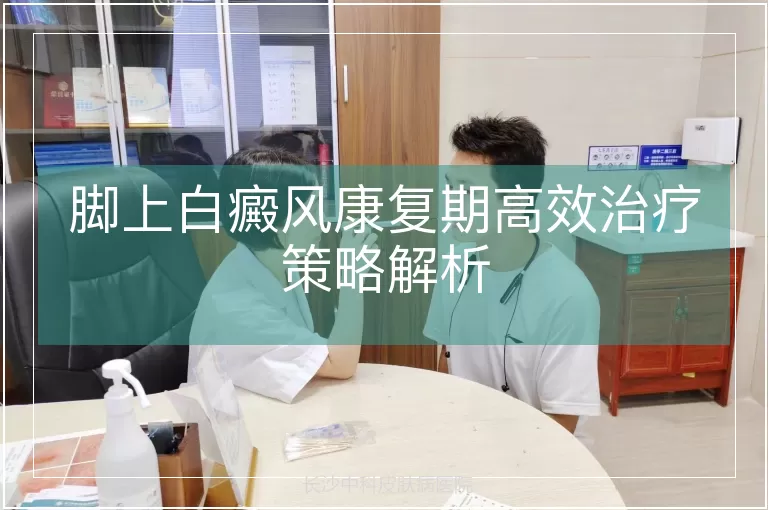 脚上白癜风康复期高效治疗策略解析
