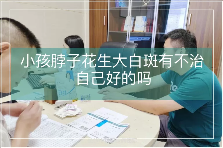 小孩脖子花生大白斑有不治自己好的吗